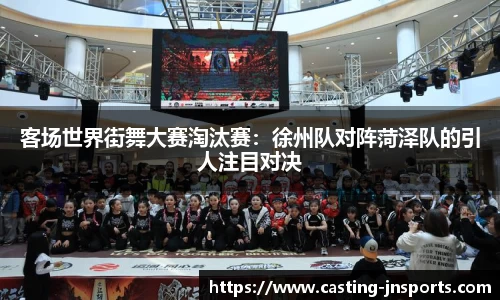 客场世界街舞大赛淘汰赛:徐州队对阵菏泽队的引人注目对决