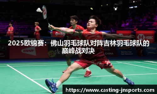 2025欧锦赛:佛山羽毛球队对阵吉林羽毛球队的巅峰战对决