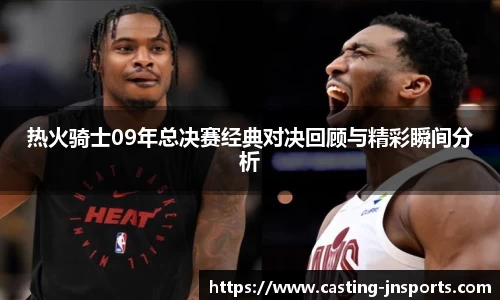 热火骑士09年总决赛经典对决回顾与精彩瞬间分析