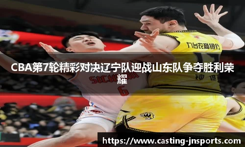 CBA第7轮精彩对决辽宁队迎战山东队争夺胜利荣耀